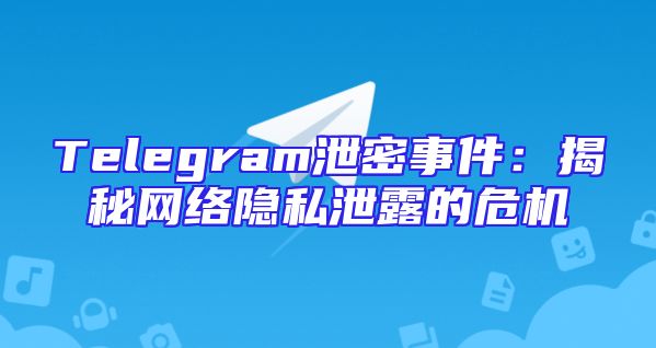 Telegram泄密事件：揭秘网络隐私泄露的危机