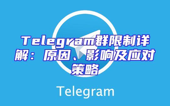 Telegram群限制详解：原因、影响及应对策略