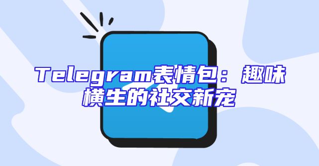 Telegram表情包：趣味横生的社交新宠