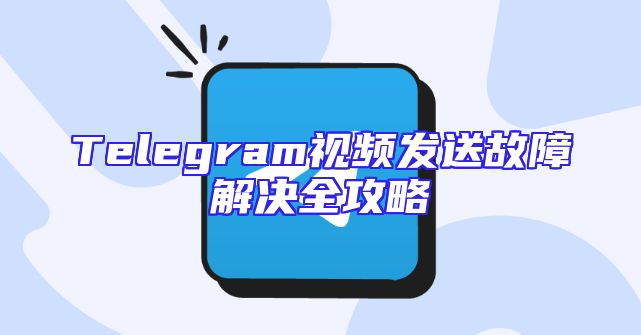 Telegram视频发送故障解决全攻略