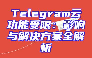 Telegram云功能受限：影响与解决方案全解析