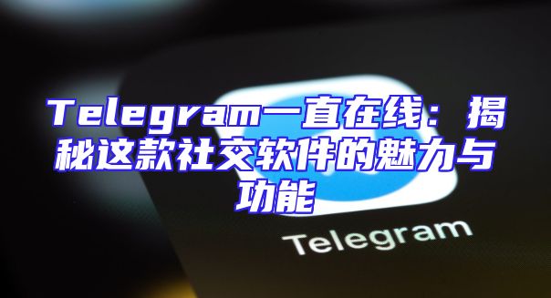 Telegram一直在线：揭秘这款社交软件的魅力与功能