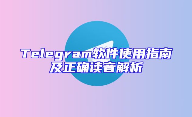 Telegram软件使用指南及正确读音解析