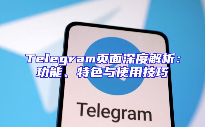 Telegram页面深度解析：功能、特色与使用技巧