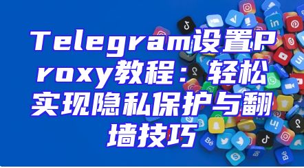 Telegram设置Proxy教程：轻松实现隐私保护与翻墙技巧