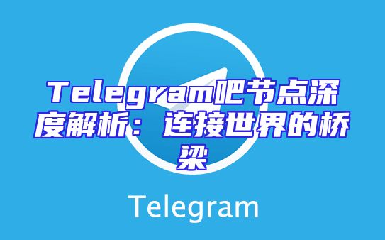 Telegram吧节点深度解析：连接世界的桥梁