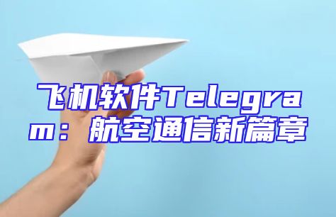 飞机软件Telegram：航空通信新篇章