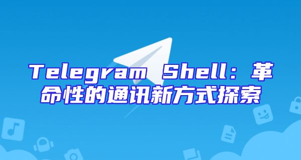 Telegram Shell：革命性的通讯新方式探索