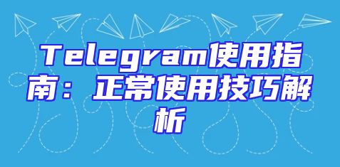 Telegram使用指南：正常使用技巧解析