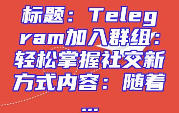 标题：Telegram加入群组：轻松掌握社交新方式内容：随着...