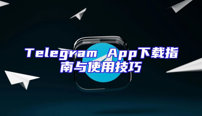 Telegram App下载指南与使用技巧