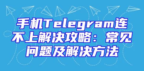 手机Telegram连不上解决攻略：常见问题及解决方法