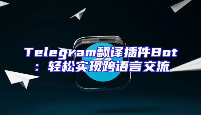 Telegram翻译插件Bot：轻松实现跨语言交流