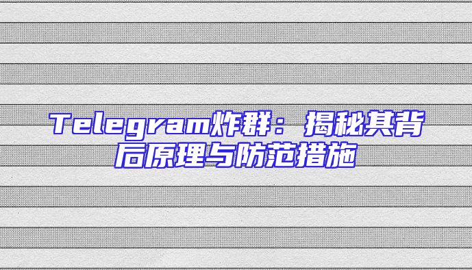 Telegram炸群：揭秘其背后原理与防范措施