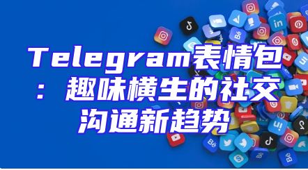 Telegram表情包：趣味横生的社交沟通新趋势