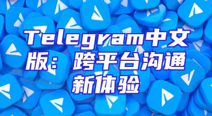 Telegram中文版：跨平台沟通新体验