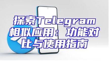 探索Telegram相似应用：功能对比与使用指南