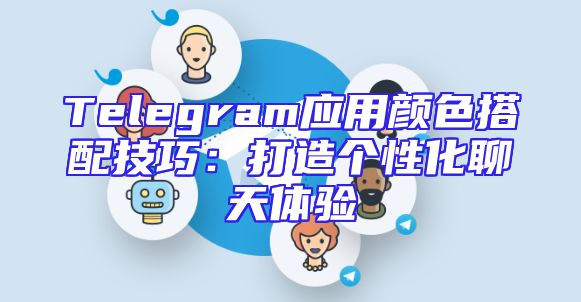 Telegram应用颜色搭配技巧：打造个性化聊天体验