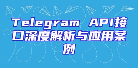 Telegram API接口深度解析与应用案例