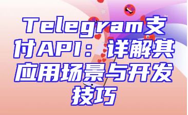 Telegram支付API：详解其应用场景与开发技巧