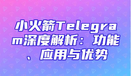 小火箭Telegram深度解析：功能、应用与优势