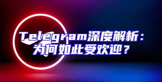Telegram深度解析：为何如此受欢迎？