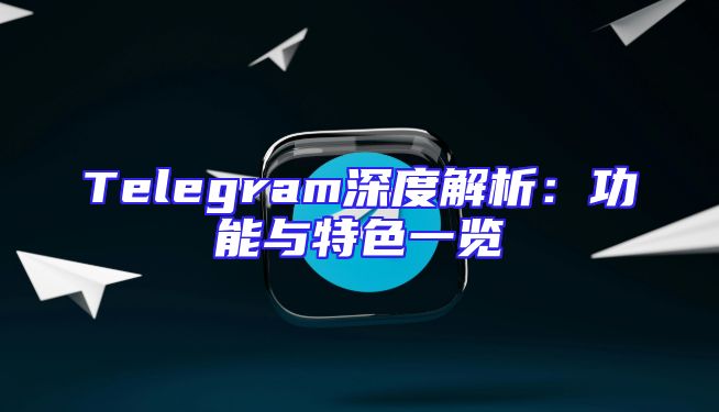 Telegram深度解析：功能与特色一览