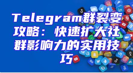 Telegram群裂变攻略：快速扩大社群影响力的实用技巧