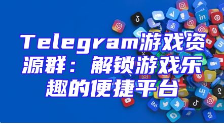 Telegram游戏资源群：解锁游戏乐趣的便捷平台