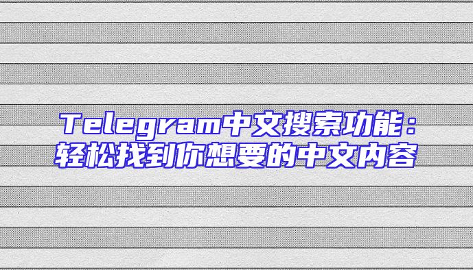 Telegram中文搜索功能：轻松找到你想要的中文内容