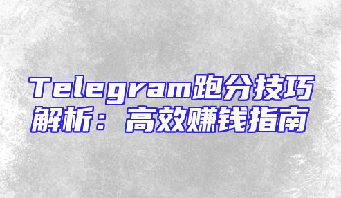 Telegram跑分技巧解析：高效赚钱指南