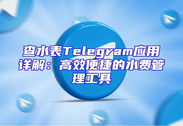 查水表Telegram应用详解：高效便捷的水费管理工具