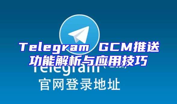 Telegram GCM推送功能解析与应用技巧