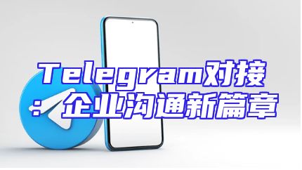 Telegram对接：企业沟通新篇章