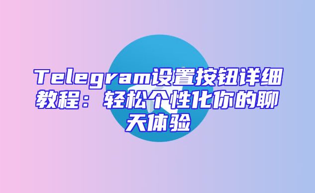 Telegram设置按钮详细教程：轻松个性化你的聊天体验
