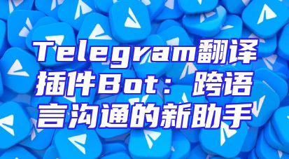 Telegram翻译插件Bot：跨语言沟通的新助手