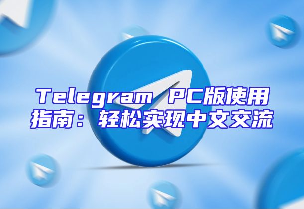 Telegram PC版使用指南：轻松实现中文交流