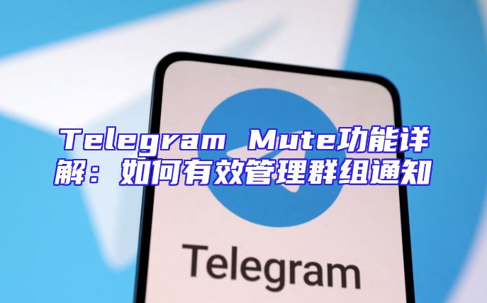 Telegram Mute功能详解：如何有效管理群组通知