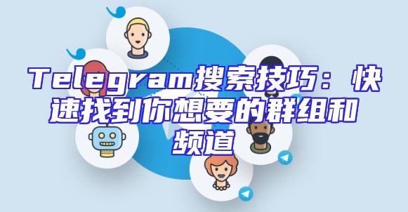 Telegram搜索技巧：快速找到你想要的群组和频道