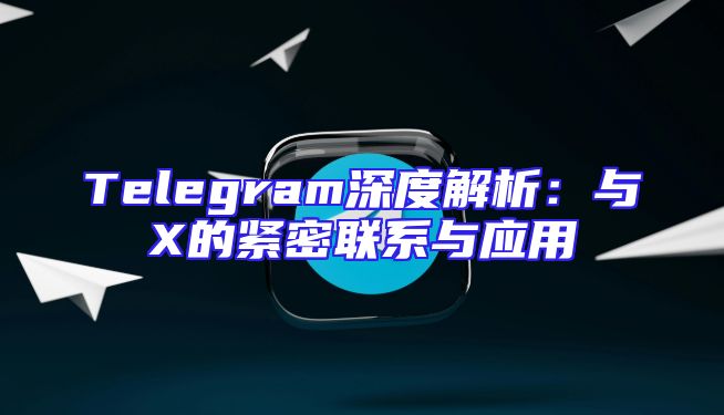 Telegram深度解析：与X的紧密联系与应用