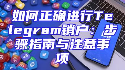 如何正确进行Telegram销户：步骤指南与注意事项