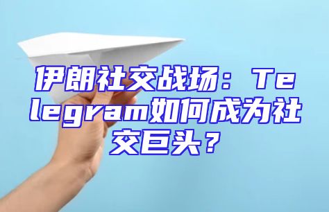 伊朗社交战场：Telegram如何成为社交巨头？