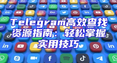 Telegram高效查找资源指南：轻松掌握实用技巧