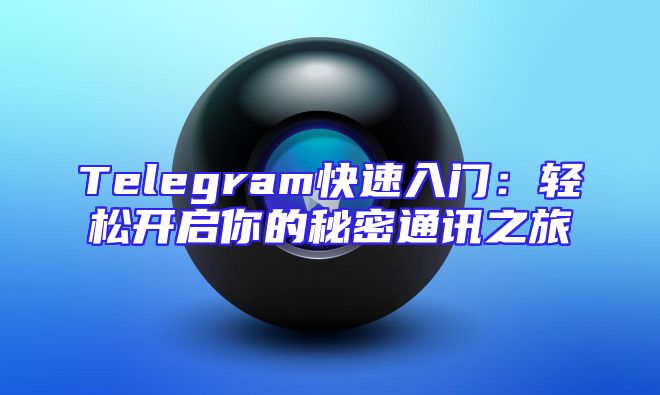 Telegram快速入门：轻松开启你的秘密通讯之旅