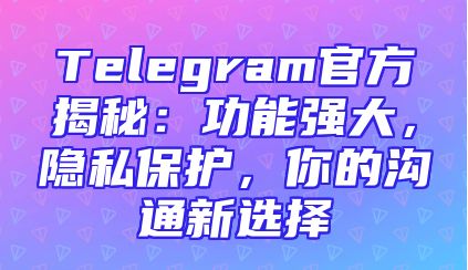 Telegram官方揭秘：功能强大，隐私保护，你的沟通新选择