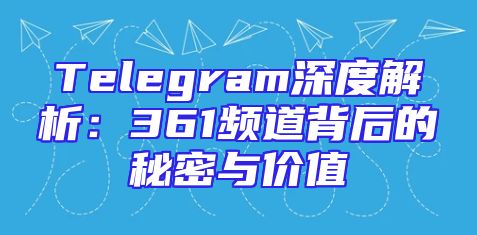 Telegram深度解析：361频道背后的秘密与价值