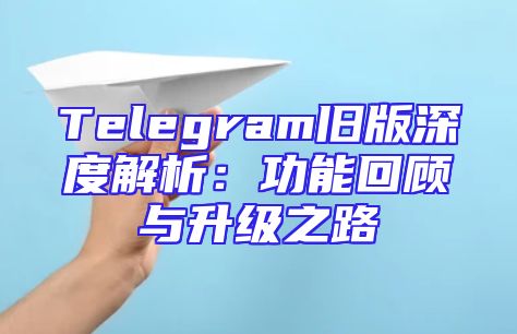 Telegram旧版深度解析：功能回顾与升级之路