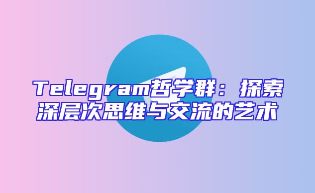 Telegram哲学群：探索深层次思维与交流的艺术