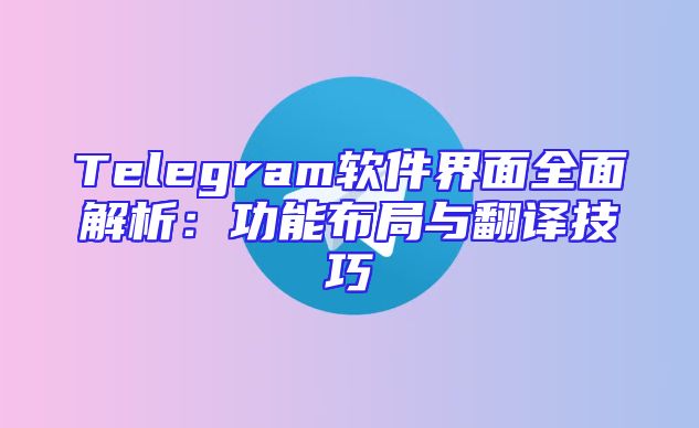 Telegram软件界面全面解析：功能布局与翻译技巧