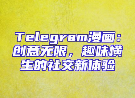 Telegram漫画：创意无限，趣味横生的社交新体验